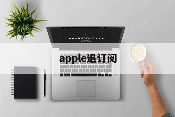 apple退订阅(iphone退订阅)