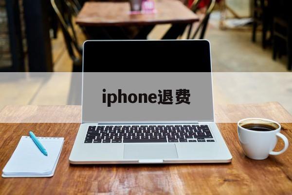 iphone退费(iPhone退费官网)