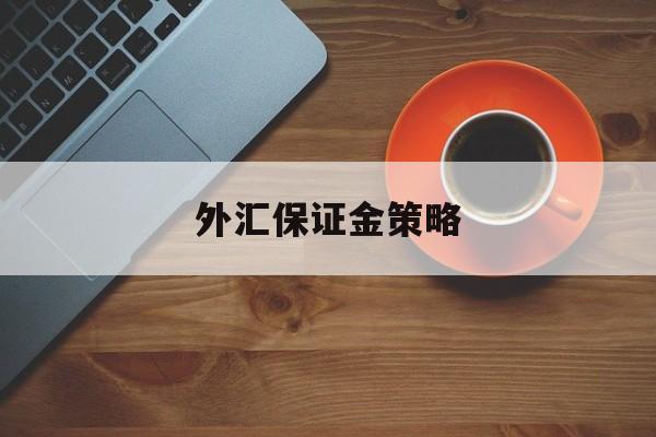 外汇保证金策略(2020年外汇保证金最新政策)