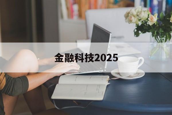 金融科技2025(金融科技2024校园招聘)