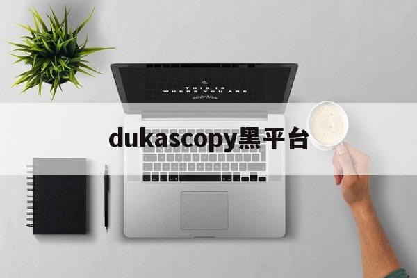 dukascopy黑平台的简单介绍