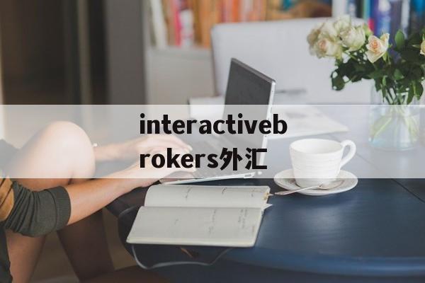 interactivebrokers外汇(highinspirationintl 外汇)