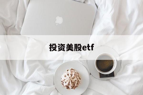 投资美股etf(投资美股ETFapp)