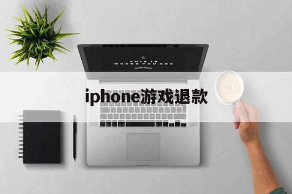 iphone游戏退款(iPhone游戏退款后还能玩吗)